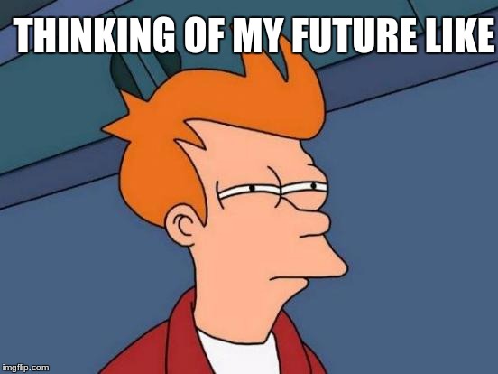 Futurama Fry | THINKING OF MY FUTURE LIKE | image tagged in memes,futurama fry | made w/ Imgflip meme maker