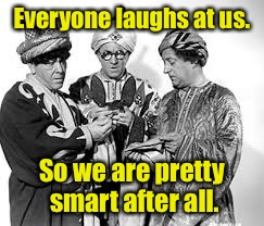 Everyone laughs at us. So we are pretty smart after all. | made w/ Imgflip meme maker