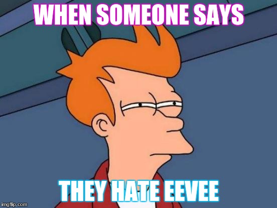 Futurama Fry Meme | WHEN SOMEONE SAYS; THEY HATE EEVEE | image tagged in memes,futurama fry | made w/ Imgflip meme maker