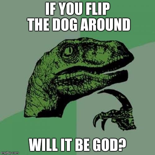 Philosoraptor Meme | IF YOU FLIP THE DOG AROUND; WILL IT BE GOD? | image tagged in memes,philosoraptor | made w/ Imgflip meme maker