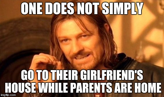 One Does Not Simply | ONE DOES NOT SIMPLY; GO TO THEIR GIRLFRIEND'S HOUSE WHILE PARENTS ARE HOME | image tagged in memes,one does not simply | made w/ Imgflip meme maker