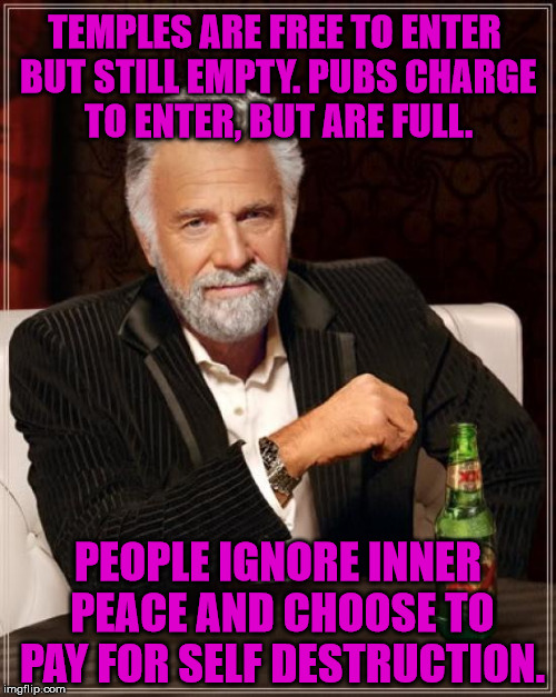 Forget the pub - inner peace! | TEMPLES ARE FREE TO ENTER BUT STILL EMPTY. PUBS CHARGE TO ENTER, BUT ARE FULL. PEOPLE IGNORE INNER PEACE AND CHOOSE TO PAY FOR SELF DESTRUCTION. | image tagged in memes,pub,temple,inner peace,self destruction,pay | made w/ Imgflip meme maker
