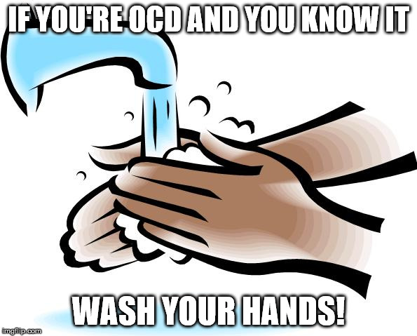 Don't forget to clap them too. Stun the crap out of those microbes! | IF YOU'RE OCD AND YOU KNOW IT; WASH YOUR HANDS! | image tagged in ocd,hands,washing | made w/ Imgflip meme maker