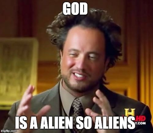 Ancient Aliens | GOD; IS A ALIEN SO ALIENS | image tagged in memes,ancient aliens | made w/ Imgflip meme maker