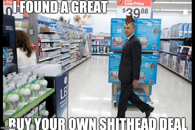 Obama Walmart | I FOUND A GREAT; BUY YOUR OWN SHITHEAD DEAL | image tagged in obama walmart,scumbag | made w/ Imgflip meme maker