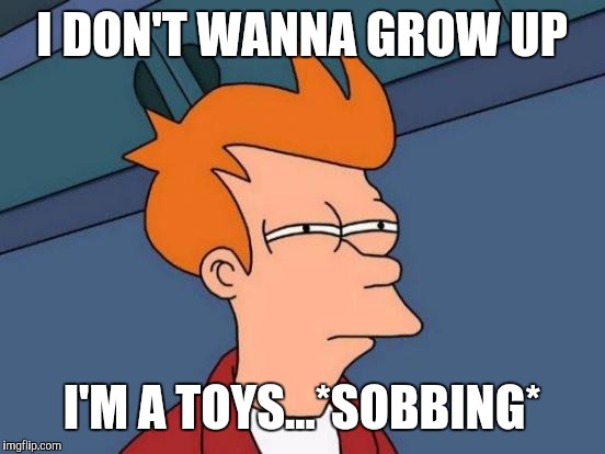 Futurama Fry Meme | I DON'T WANNA GROW UP I'M A TOYS...*SOBBING* | image tagged in memes,futurama fry | made w/ Imgflip meme maker