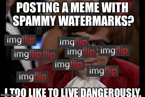 I Too Like To Live Dangerously Meme | POSTING A MEME WITH SPAMMY WATERMARKS? I TOO LIKE TO LIVE DANGEROUSLY. | image tagged in memes,i too like to live dangerously | made w/ Imgflip meme maker