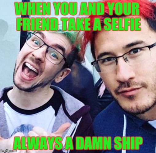 jacksepticeye and markiplier meme | WHEN YOU AND YOUR FRIEND TAKE A SELFIE; ALWAYS A DAMN SHIP | image tagged in jacksepticeye and markiplier meme | made w/ Imgflip meme maker