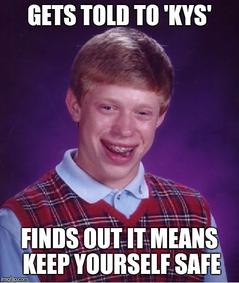 Bad Luck Brian Meme | GETS TOLD TO 'KYS'; FINDS OUT IT MEANS KEEP YOURSELF SAFE | image tagged in memes,bad luck brian | made w/ Imgflip meme maker