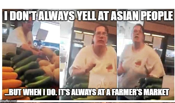 I DON'T ALWAYS YELL AT ASIAN PEOPLE; ...BUT WHEN I DO.
IT'S ALWAYS AT A FARMER'S MARKET | image tagged in the most interesting man in the world | made w/ Imgflip meme maker