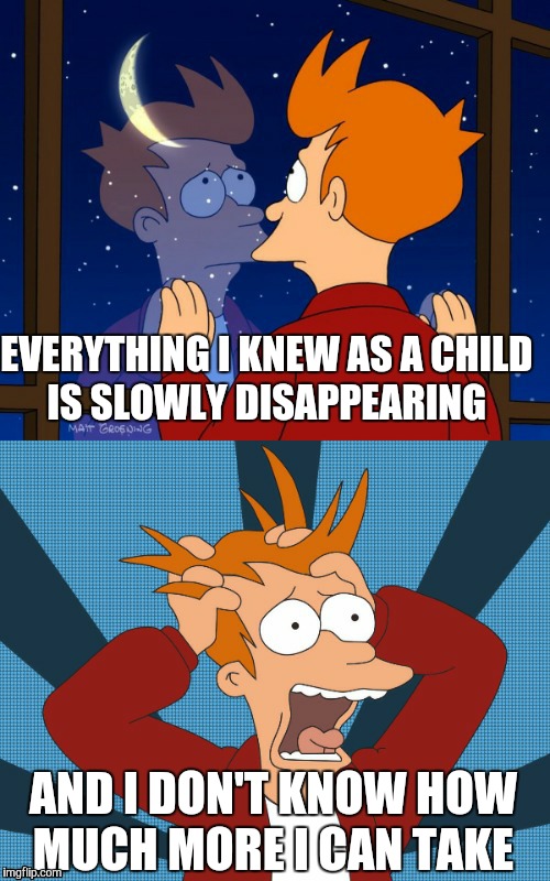 EVERYTHING I KNEW AS A CHILD IS SLOWLY DISAPPEARING AND I DON'T KNOW HOW MUCH MORE I CAN TAKE | image tagged in futurama fry,nostalgia,childhood,funny,memes | made w/ Imgflip meme maker