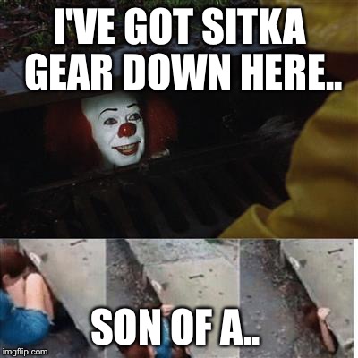 Penny wise in sewer | I'VE GOT SITKA GEAR DOWN HERE.. SON OF A.. | image tagged in penny wise in sewer | made w/ Imgflip meme maker