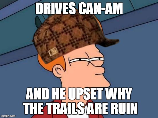 Futurama Fry Meme | DRIVES CAN-AM; AND HE UPSET WHY THE TRAILS ARE RUIN | image tagged in memes,futurama fry,scumbag | made w/ Imgflip meme maker