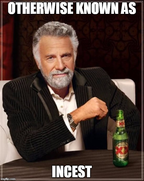 The Most Interesting Man In The World Meme | OTHERWISE KNOWN AS INCEST | image tagged in memes,the most interesting man in the world | made w/ Imgflip meme maker