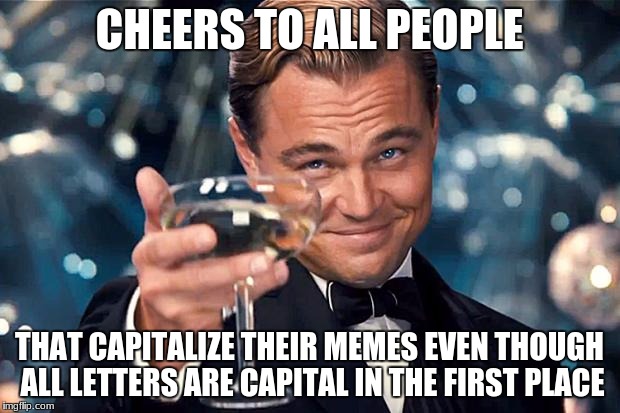 Happy Birthday | CHEERS TO ALL PEOPLE; THAT CAPITALIZE THEIR MEMES EVEN THOUGH ALL LETTERS ARE CAPITAL IN THE FIRST PLACE | image tagged in happy birthday | made w/ Imgflip meme maker