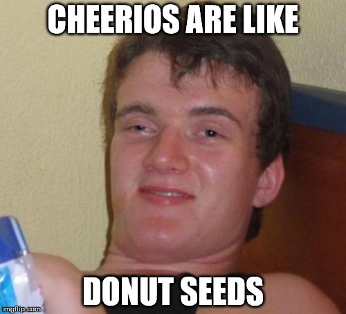 Damn, I should have done a Homer template |  CHEERIOS ARE LIKE; DONUT SEEDS | image tagged in memes,10 guy,cheerios,donut,donut seeds,seeds | made w/ Imgflip meme maker