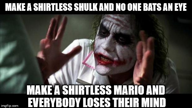 Joker Mind Loss | MAKE A SHIRTLESS SHULK AND NO ONE BATS AN EYE; MAKE A SHIRTLESS MARIO AND EVERYBODY LOSES THEIR MIND | image tagged in joker mind loss | made w/ Imgflip meme maker