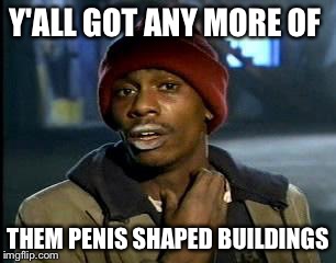 Y'all Got Any More Of That Meme | Y'ALL GOT ANY MORE OF THEM P**IS SHAPED BUILDINGS | image tagged in memes,yall got any more of | made w/ Imgflip meme maker