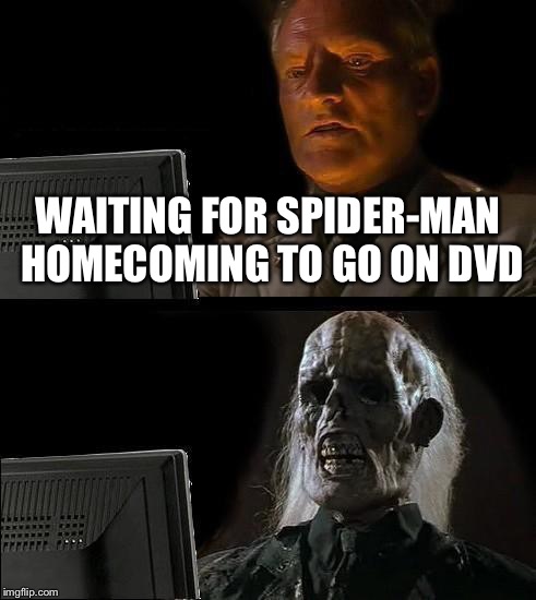 I'll Just Wait Here Meme | WAITING FOR SPIDER-MAN HOMECOMING TO GO ON DVD | image tagged in memes,ill just wait here | made w/ Imgflip meme maker