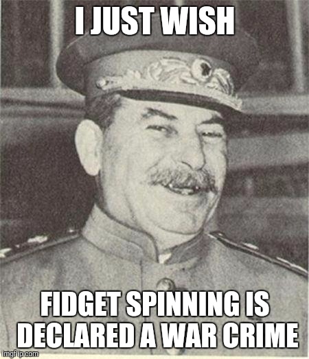 When will this be a thing? | I JUST WISH; FIDGET SPINNING IS DECLARED A WAR CRIME | image tagged in joseph stalin smiling,fidget spinner,fidget spinners | made w/ Imgflip meme maker