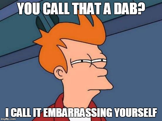 Fry On Dabbing | YOU CALL THAT A DAB? I CALL IT EMBARRASSING YOURSELF | image tagged in memes,futurama fry,dab,news,trendy,dabbing | made w/ Imgflip meme maker