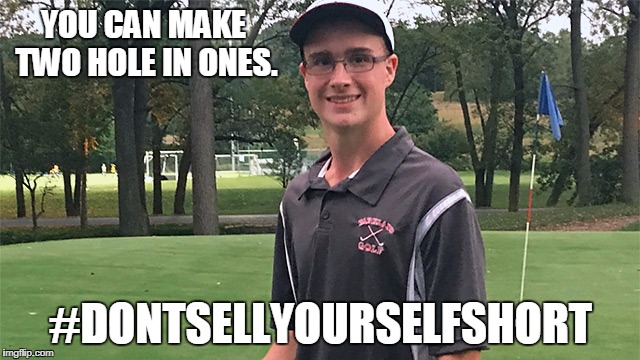 YOU CAN MAKE TWO HOLE IN ONES. #DONTSELLYOURSELFSHORT | made w/ Imgflip meme maker