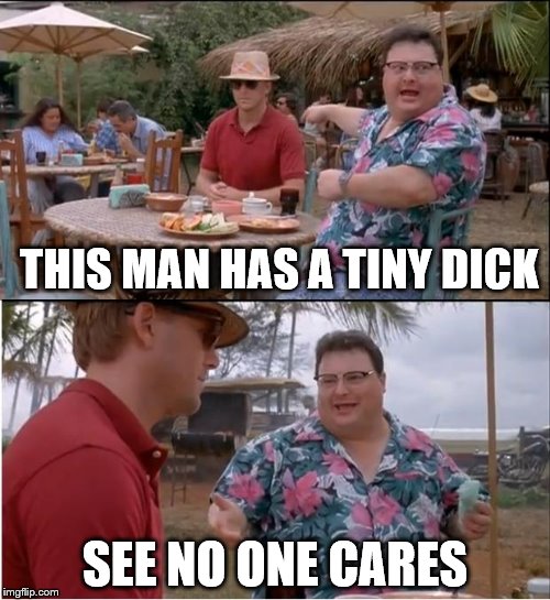 See Nobody Cares Meme | THIS MAN HAS A TINY DICK; SEE NO ONE CARES | image tagged in memes,see nobody cares | made w/ Imgflip meme maker