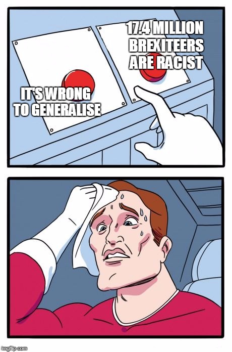Two Buttons Meme | 17.4 MILLION BREXITEERS ARE RACIST; IT'S WRONG TO GENERALISE | image tagged in the daily struggle | made w/ Imgflip meme maker