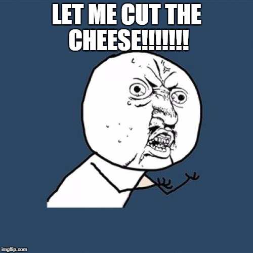 Y U No | LET ME CUT THE CHEESE!!!!!!! | image tagged in memes,y u no | made w/ Imgflip meme maker