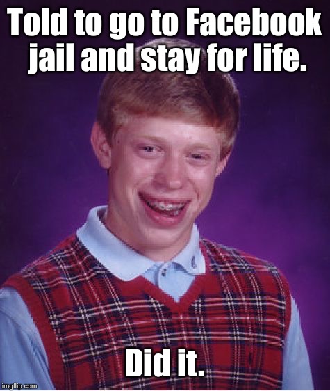 Bad Luck Brian Meme | Told to go to Facebook jail and stay for life. Did it. | image tagged in memes,bad luck brian | made w/ Imgflip meme maker