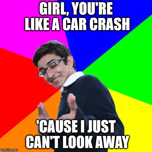 What is it with car crashes? | GIRL, YOU'RE LIKE A CAR CRASH; 'CAUSE I JUST CAN'T LOOK AWAY | image tagged in memes,subtle pickup liner,car crash,can't look away | made w/ Imgflip meme maker