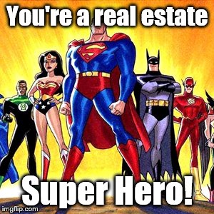 Super heroes | You're a real estate; Super Hero! | image tagged in super heroes | made w/ Imgflip meme maker