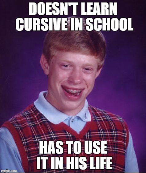 Bad Luck Brian Meme | DOESN'T LEARN CURSIVE IN SCHOOL; HAS TO USE IT IN HIS LIFE | image tagged in memes,bad luck brian | made w/ Imgflip meme maker