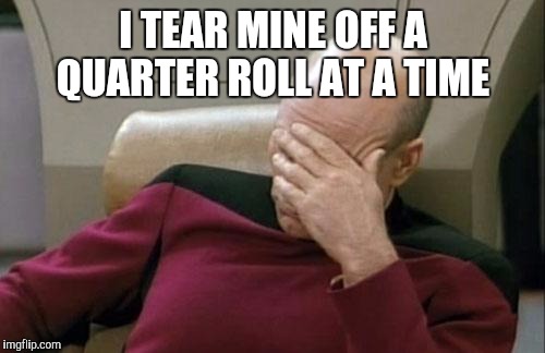Captain Picard Facepalm Meme | I TEAR MINE OFF A QUARTER ROLL AT A TIME | image tagged in memes,captain picard facepalm | made w/ Imgflip meme maker