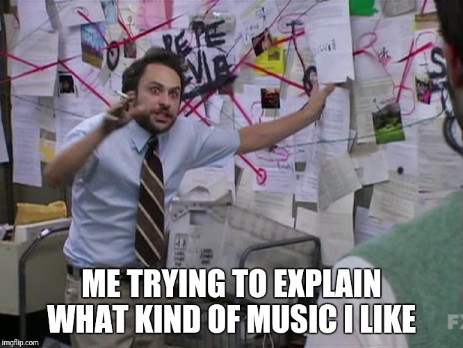 Charlie Conspiracy (Always Sunny in Philidelphia) | ME TRYING TO EXPLAIN WHAT KIND OF MUSIC I LIKE | image tagged in charlie conspiracy always sunny in philidelphia | made w/ Imgflip meme maker