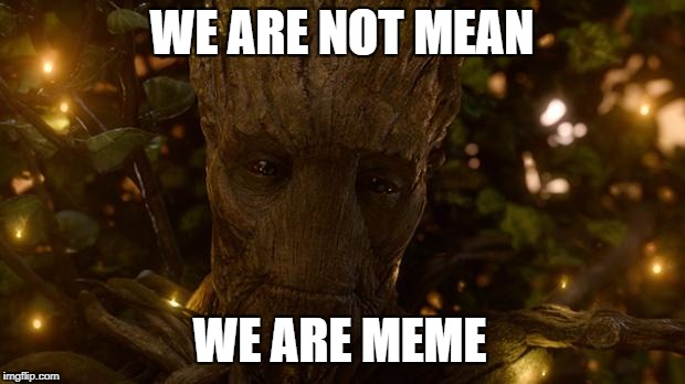 I Was Groot | WE ARE NOT MEAN; WE ARE MEME | image tagged in i was groot | made w/ Imgflip meme maker