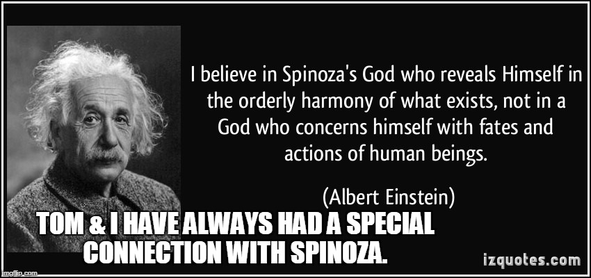 einstein | TOM & I HAVE ALWAYS HAD A SPECIAL CONNECTION WITH SPINOZA. | image tagged in nerd | made w/ Imgflip meme maker