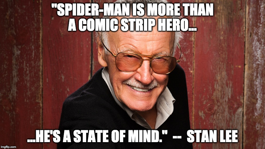 Stan Lee's Spider-Man Quote! | "SPIDER-MAN IS MORE THAN A COMIC STRIP HERO... ...HE'S A STATE OF MIND."  --  STAN LEE | image tagged in stan lee,spiderman,marvel comics,comic book | made w/ Imgflip meme maker