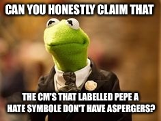 CAN YOU HONESTLY CLAIM THAT THE CM'S THAT LABELLED PEPE A HATE SYMBOLE DON'T HAVE ASPERGERS? | made w/ Imgflip meme maker