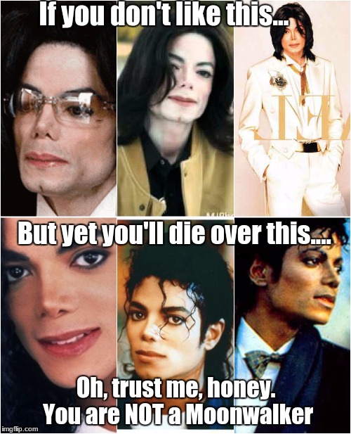 Are you a Moonwalker? | If you don't like this... But yet you'll die over this.... Oh, trust me, honey. You are NOT a Moonwalker | image tagged in michael jackson,moonwalker | made w/ Imgflip meme maker