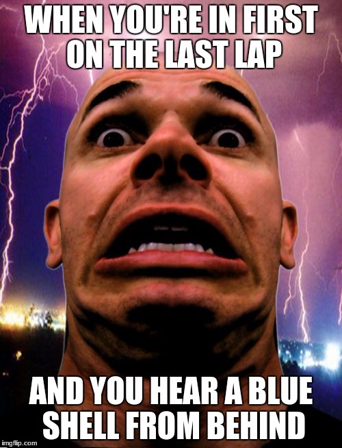 Memeo | WHEN YOU'RE IN FIRST ON THE LAST LAP; AND YOU HEAR A BLUE SHELL FROM BEHIND | image tagged in memes,memeo | made w/ Imgflip meme maker