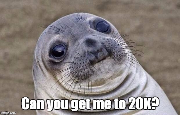 Awkward Moment Sealion Meme | Can you get me to 20K? | image tagged in memes,awkward moment sealion | made w/ Imgflip meme maker