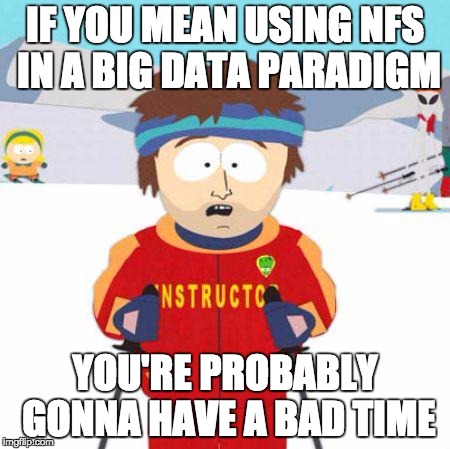 While it's super convenient... | IF YOU MEAN USING NFS IN A BIG DATA PARADIGM; YOU'RE PROBABLY GONNA HAVE A BAD TIME | image tagged in you're gonna have a bad time | made w/ Imgflip meme maker