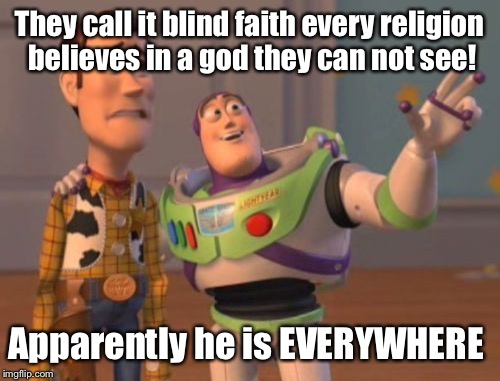 X, X Everywhere Meme | They call it blind faith every religion believes in a god they can not see! Apparently he is EVERYWHERE | image tagged in memes,x x everywhere,latest,meme | made w/ Imgflip meme maker