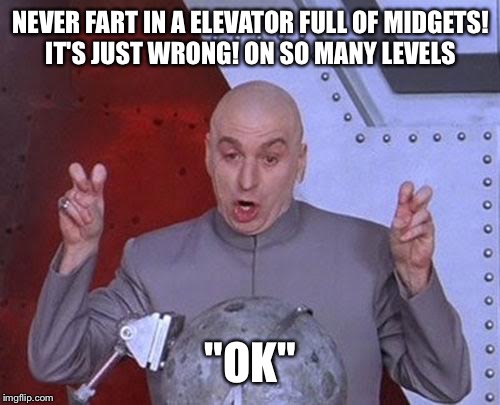 Dr Evil Laser Meme | NEVER FART IN A ELEVATOR FULL OF MIDGETS! IT'S JUST WRONG! ON SO MANY LEVELS "OK" | image tagged in memes,dr evil laser | made w/ Imgflip meme maker