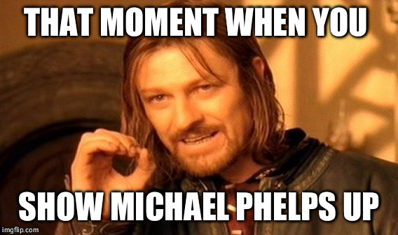 One Does Not Simply Meme | THAT MOMENT WHEN YOU; SHOW MICHAEL PHELPS UP | image tagged in memes,one does not simply | made w/ Imgflip meme maker