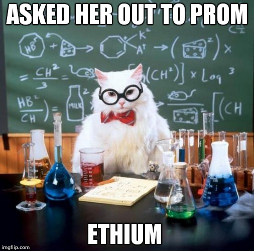 Chemistry Cat Meme | ASKED HER OUT TO PROM; ETHIUM | image tagged in memes,chemistry cat | made w/ Imgflip meme maker