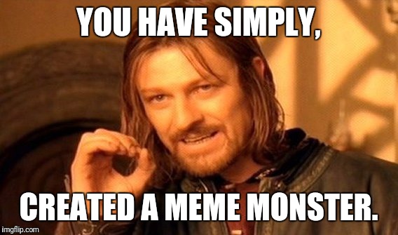 One Does Not Simply | YOU HAVE SIMPLY, CREATED A MEME MONSTER. | image tagged in memes,one does not simply | made w/ Imgflip meme maker