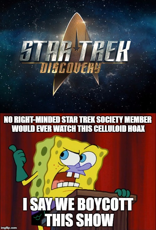 Spongebob wants to boycott Star Trek Discovery | NO RIGHT-MINDED STAR TREK SOCIETY MEMBER WOULD EVER WATCH THIS CELLULOID HOAX; I SAY WE BOYCOTT THIS SHOW | image tagged in celluloid hoax,star trek,spongebob squarepants | made w/ Imgflip meme maker