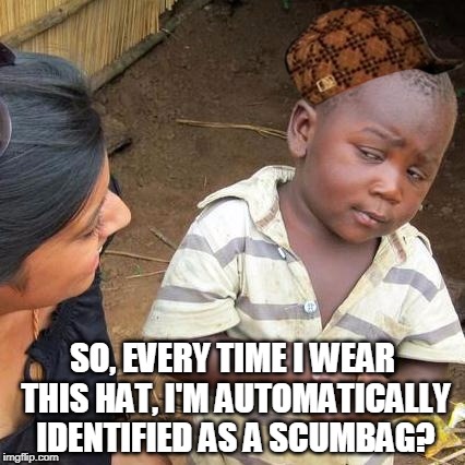 A Bold Fashion Statement | SO, EVERY TIME I WEAR THIS HAT, I'M AUTOMATICALLY IDENTIFIED AS A SCUMBAG? | image tagged in memes,third world skeptical kid,scumbag,hat | made w/ Imgflip meme maker